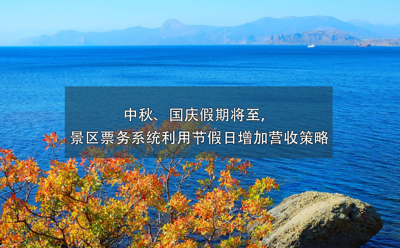 中秋、國慶假期將至，景區(qū)票務(wù)系統(tǒng)利用節(jié)假日增加營收策略