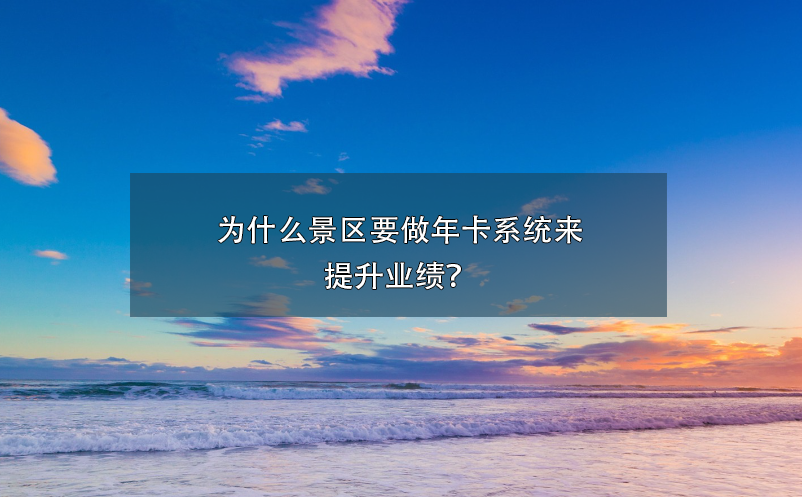 為什么景區(qū)要做年卡系統(tǒng)來提升業(yè)績？