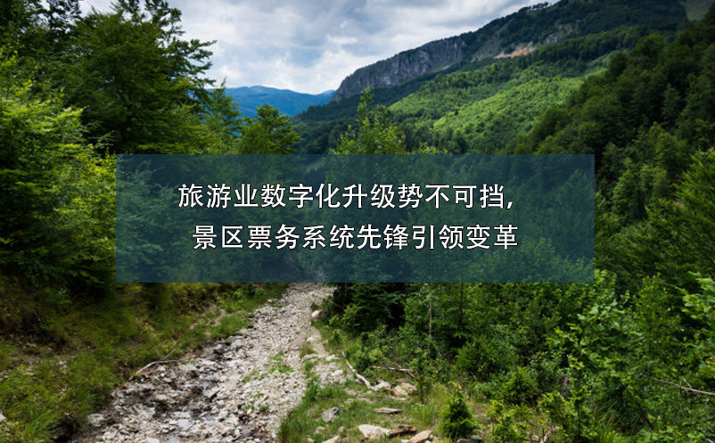 旅游業(yè)數(shù)字化升級(jí)勢不可擋，景區(qū)票務(wù)系統(tǒng)先鋒引領(lǐng)變革