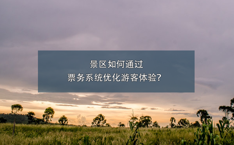 景區(qū)如何通過票務(wù)系統(tǒng)優(yōu)化游客體驗？