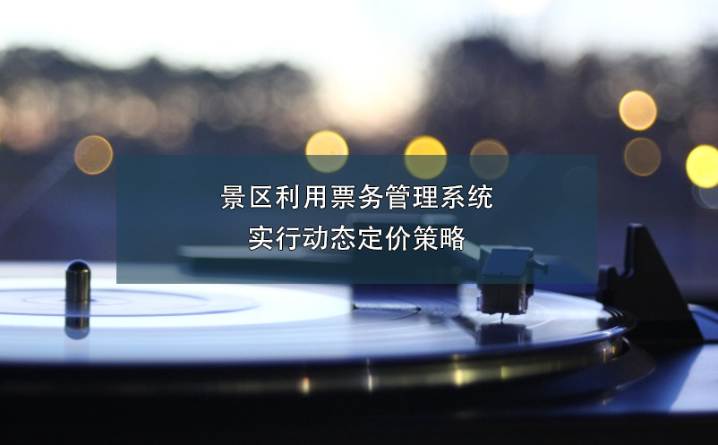 景區(qū)利用票務(wù)管理系統(tǒng)實行動態(tài)定價策略