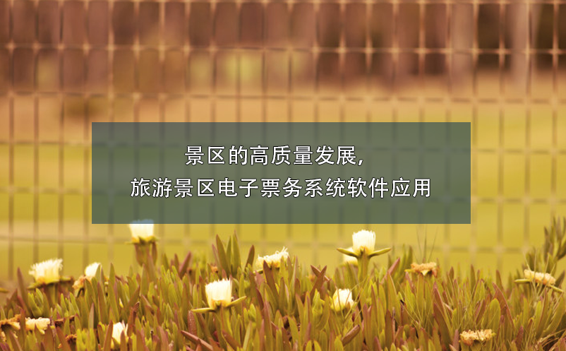 景區(qū)的高質量發(fā)展，旅游景區(qū)電子票務系統(tǒng)軟件應用