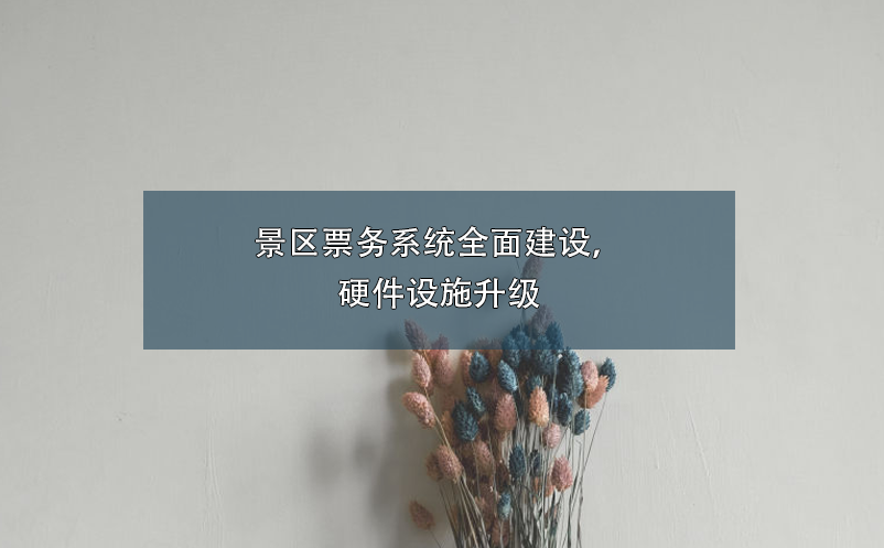 景區(qū)票務(wù)系統(tǒng)全面建設(shè)，硬件設(shè)施升級