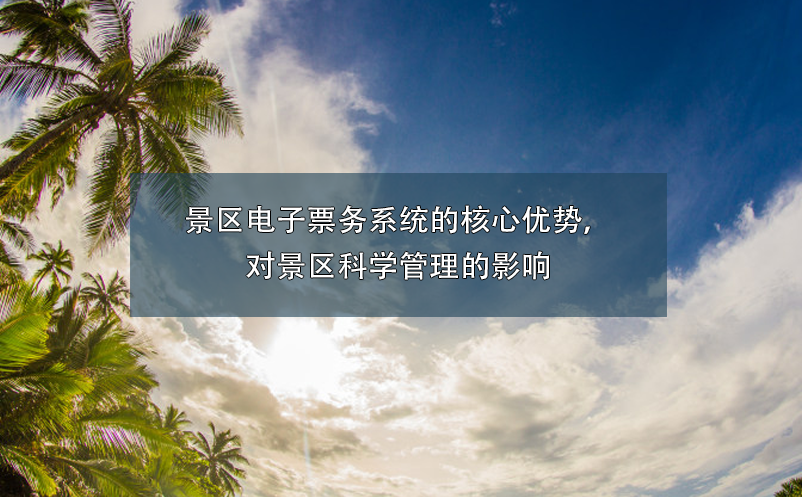 景區(qū)電子票務(wù)系統(tǒng)的核心優(yōu)勢(shì)，對(duì)景區(qū)科學(xué)管理的影響