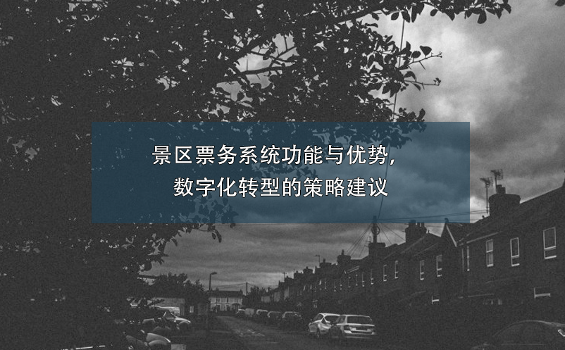 景區(qū)票務系統(tǒng)功能與優(yōu)勢，數字化轉型的策略建議