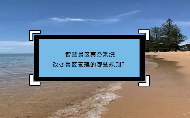 智慧景區(qū)票務(wù)系統(tǒng)改變景區(qū)管理的哪些規(guī)則？