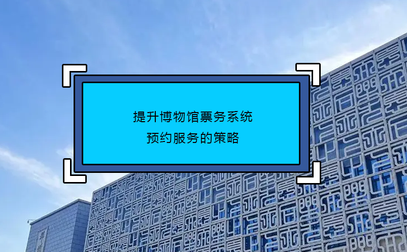 提升博物館票務系統(tǒng)預約服務的策略