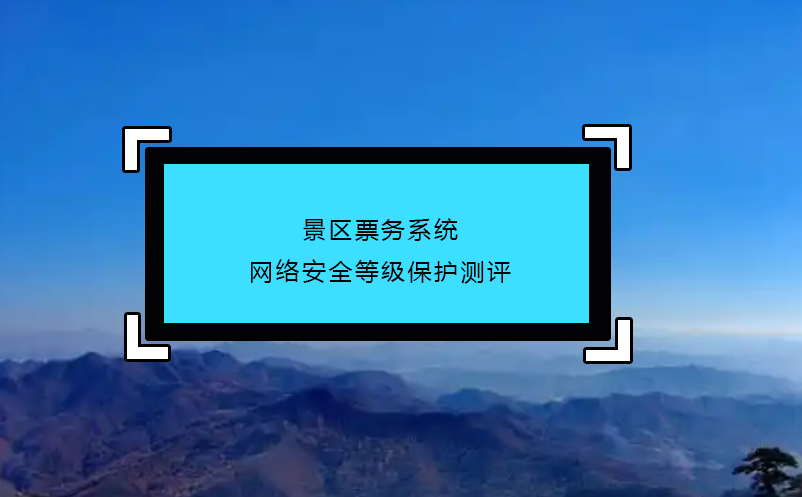 景區(qū)票務(wù)系統(tǒng)網(wǎng)絡(luò)安全等級(jí)保護(hù)測評