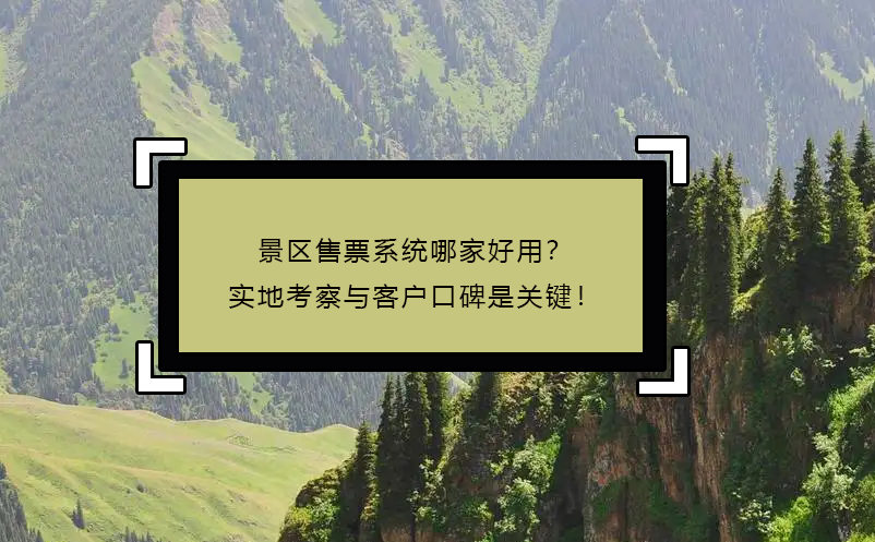 景區(qū)售票系統(tǒng)哪家好用？實(shí)地考察與客戶口碑是關(guān)鍵！