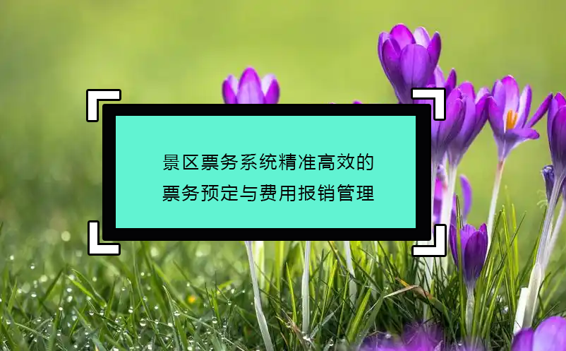 景區(qū)票務系統精準高效的票務預定與費用報銷管理