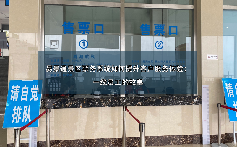 易景通景區(qū)票務(wù)系統(tǒng)如何提升客戶服務(wù)體驗：一線員工的故事