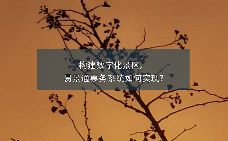 構(gòu)建數(shù)字化景區(qū)，易景通票務(wù)系統(tǒng)如何實現(xiàn)?