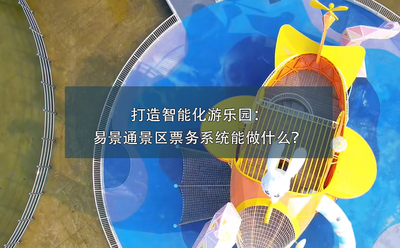 打造智能化游樂園：易景通景區(qū)票務(wù)系統(tǒng)能做什么？