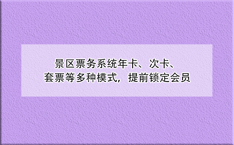 景區(qū)票務(wù)系統(tǒng)年卡、次卡、套票等多種模式，提前鎖定會員
