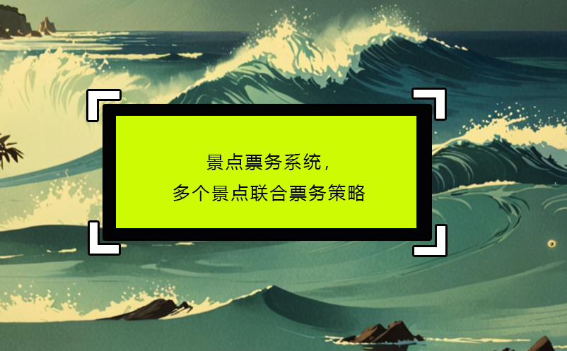 景點(diǎn)票務(wù)系統(tǒng)，多個(gè)景點(diǎn)聯(lián)合票務(wù)策略