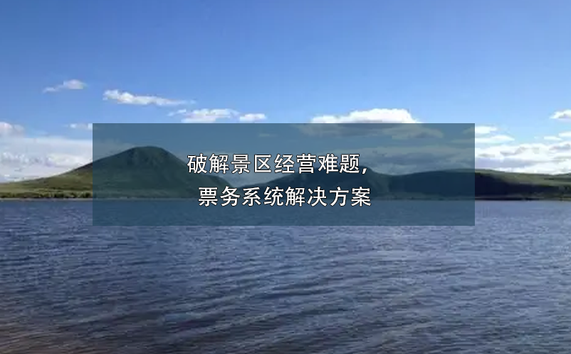 破解景區(qū)經(jīng)營難題，票務(wù)系統(tǒng)解決方案