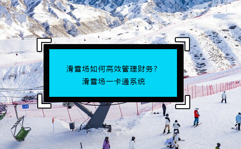 滑雪場如何高效管理財務(wù)？滑雪場一卡通系統(tǒng)