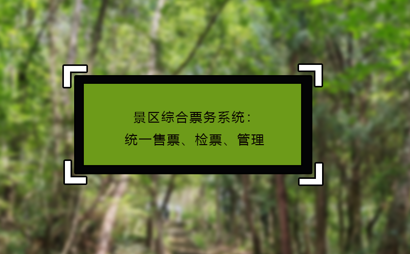 景區(qū)綜合票務(wù)系統(tǒng)：統(tǒng)一售票、檢票、管理