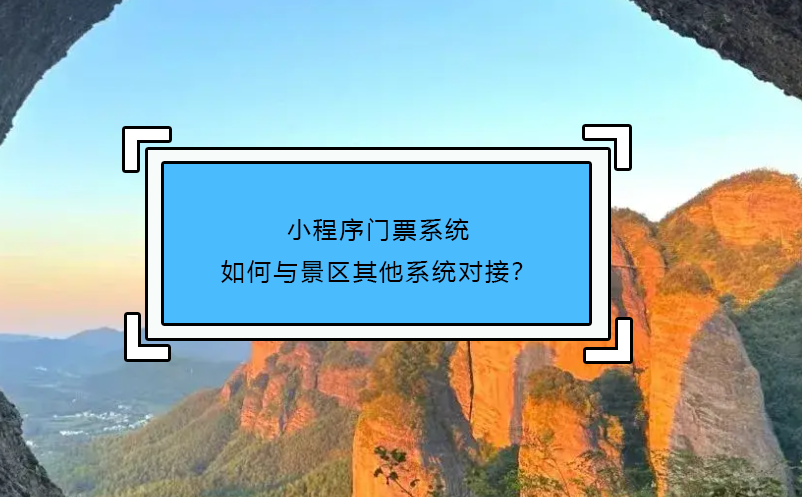 小程序門票系統(tǒng)如何與景區(qū)其他系統(tǒng)對(duì)接？