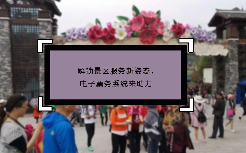 解鎖景區(qū)服務(wù)新姿態(tài)，電子票務(wù)系統(tǒng)來助力