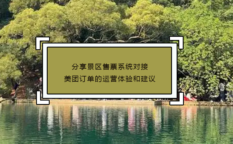 分享景區(qū)售票系統(tǒng)對接美團訂單的運營體驗和建議