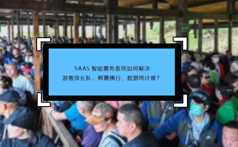 SAAS智能票務(wù)系統(tǒng)如何解決游客排長隊(duì)、假票橫行、數(shù)據(jù)統(tǒng)計(jì)難？