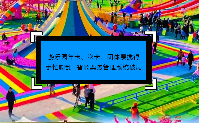 游樂園年卡、次卡、團體票攪得手忙腳亂,智能票務管理系統(tǒng)破局