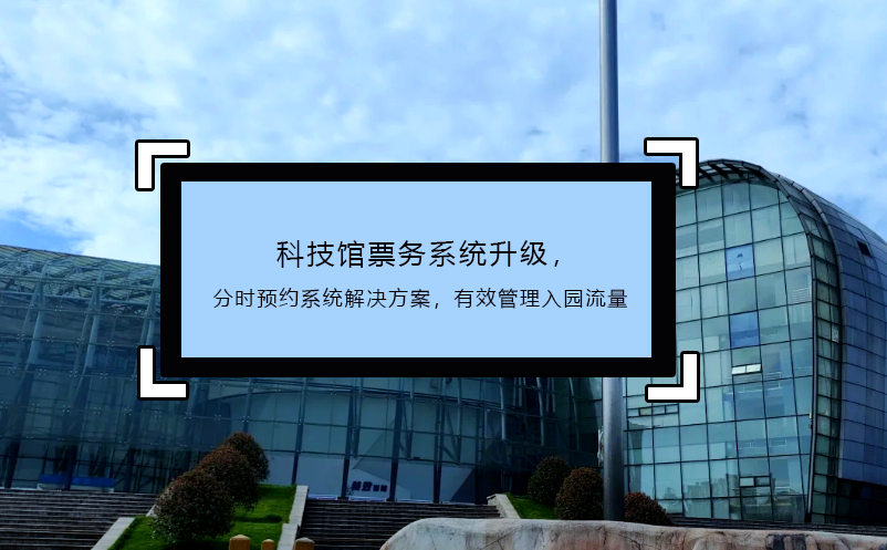 科技館票務(wù)系統(tǒng)升級(jí)，分時(shí)預(yù)約系統(tǒng)解決方案，有效管理入園流量