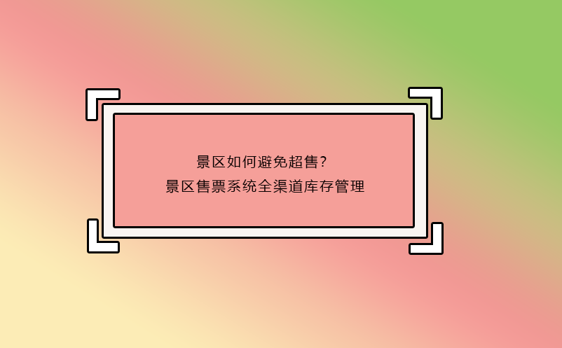 景區(qū)如何避免超售？景區(qū)售票系統(tǒng)全渠道庫(kù)存管理