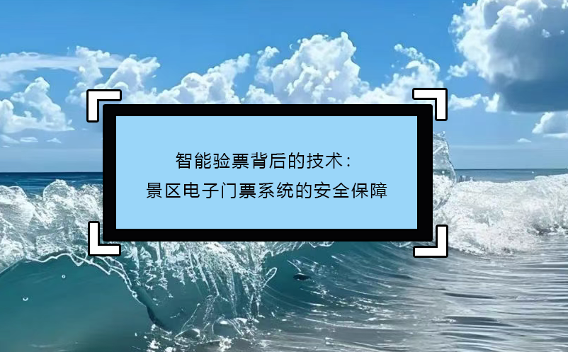 智能驗票背后的技術(shù)：景區(qū)電子門票系統(tǒng)的安全保障
