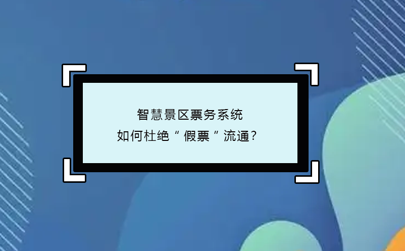 智慧景區(qū)票務(wù)系統(tǒng)如何杜絕“假票”流通？