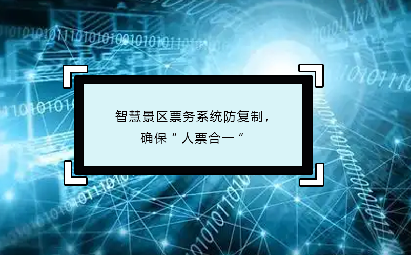 智慧景區(qū)票務(wù)系統(tǒng)防復(fù)制，確保“人票合一”