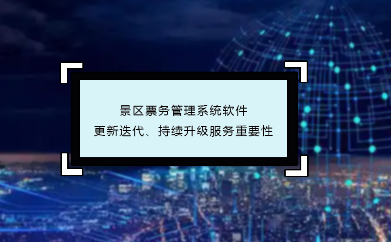景區(qū)票務(wù)管理系統(tǒng)軟件更新迭代、持續(xù)升級(jí)服務(wù)重要性