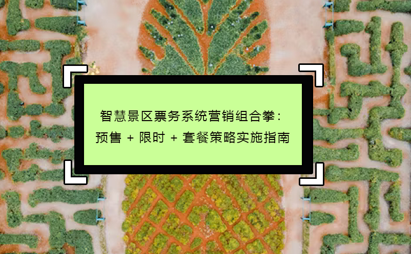 智慧景區(qū)票務(wù)系統(tǒng)營銷組合拳：預(yù)售+限時+套餐策略實施指南