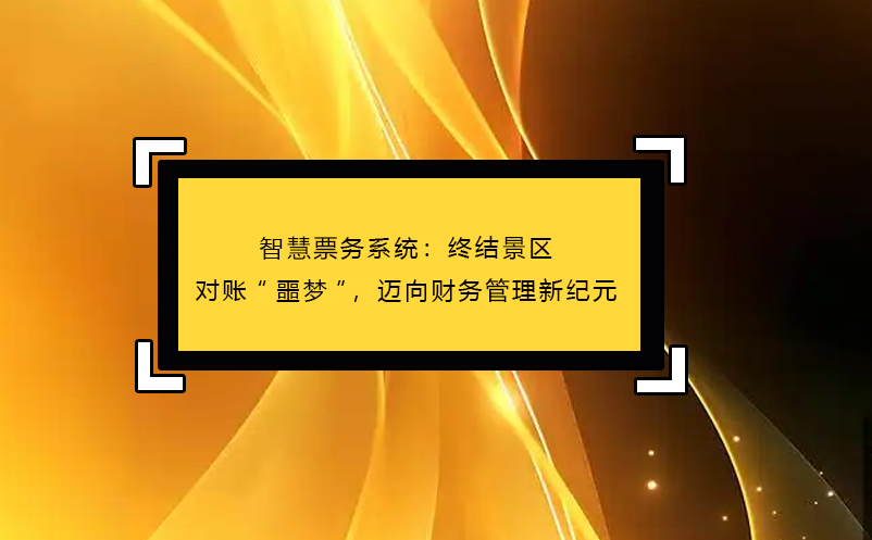 智慧票務系統(tǒng)：終結景區(qū)對賬“噩夢”，邁向財務管理新紀元