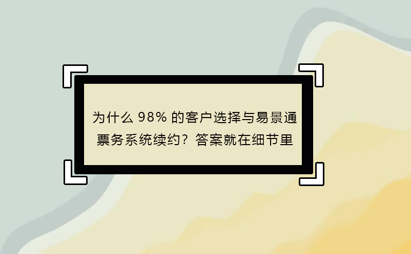 為什么98%的客戶選擇與易景通票務(wù)系統(tǒng)續(xù)約？答案就在細(xì)節(jié)里