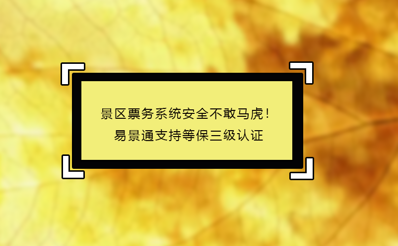 景區(qū)票務(wù)系統(tǒng)安全不敢馬虎！易景通支持等保三級認(rèn)證