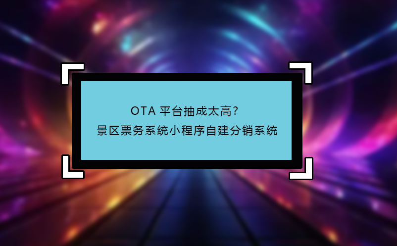 OTA平臺抽成太高？景區(qū)票務(wù)系統(tǒng)小程序自建分銷系統(tǒng)