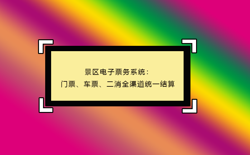 景區(qū)電子票務(wù)系統(tǒng)：門票、車票、二消全渠道統(tǒng)一結(jié)算