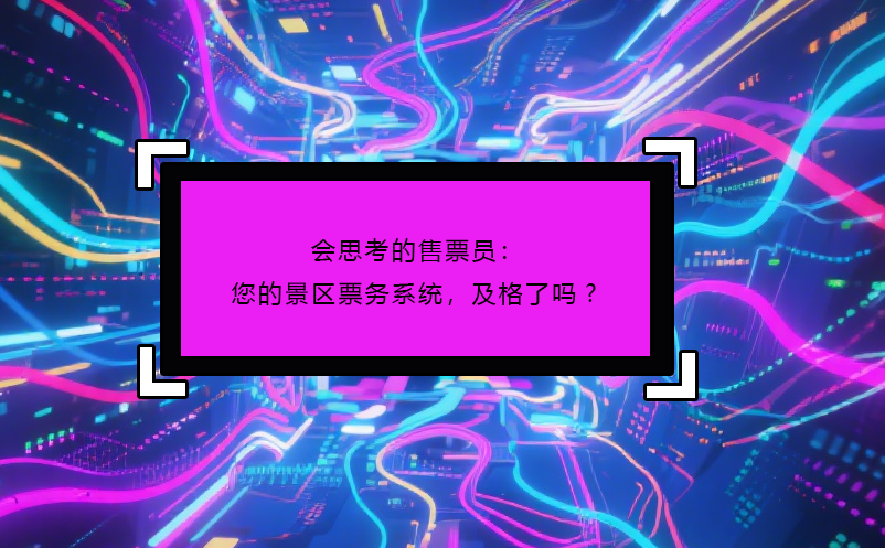 會(huì)思考的售票員：您的景區(qū)票務(wù)系統(tǒng)，及格了嗎?