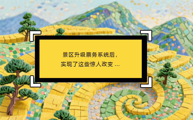 景區(qū)升級票務系統(tǒng)后，實現(xiàn)了這些驚人改變...