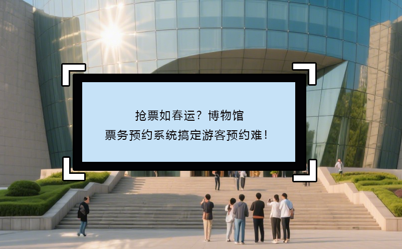 搶票如春運？博物館票務預約系統(tǒng)搞定游客預約難！