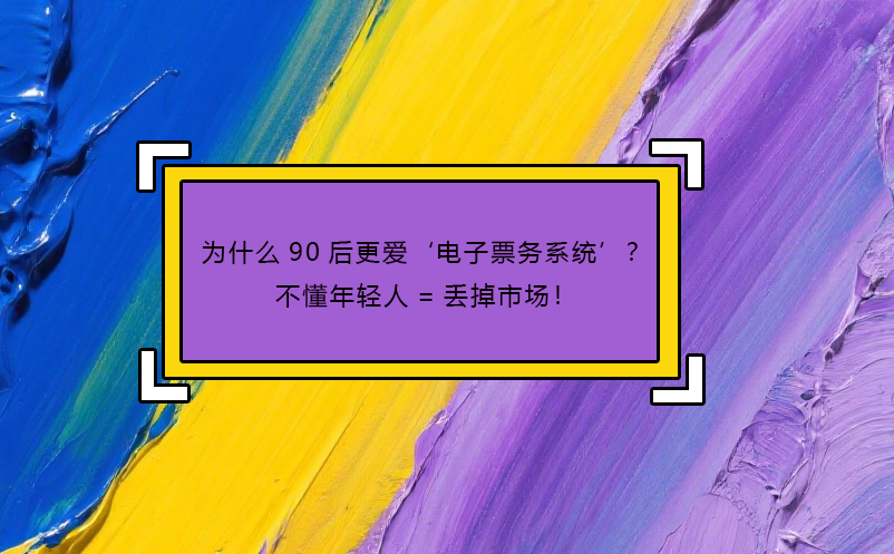 為什么90后更愛‘電子票務系統(tǒng)’？不懂年輕人=丟掉市場！