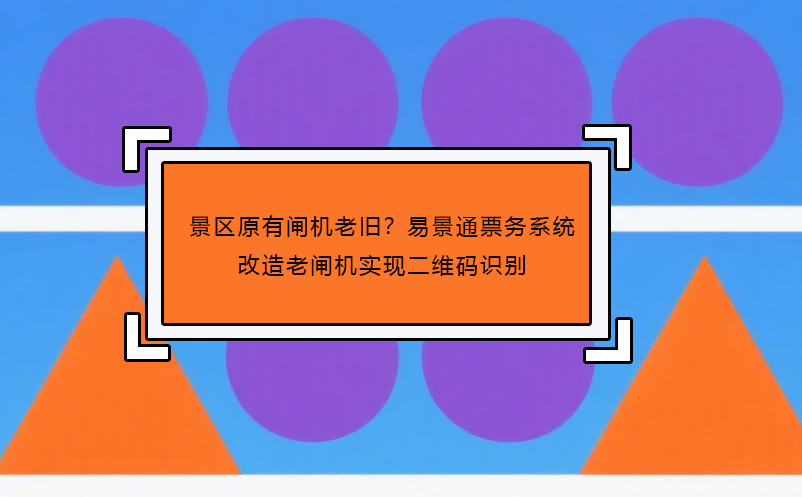 景區(qū)原有閘機(jī)老舊？易景通票務(wù)系統(tǒng)改造老閘機(jī)實(shí)現(xiàn)二維碼識(shí)別