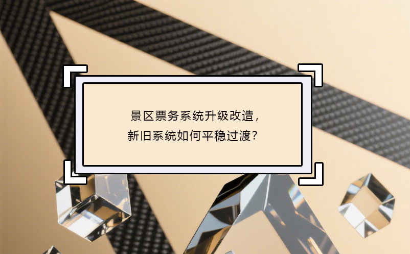 景區(qū)票務(wù)系統(tǒng)升級(jí)改造，新舊系統(tǒng)如何平穩(wěn)過(guò)渡？