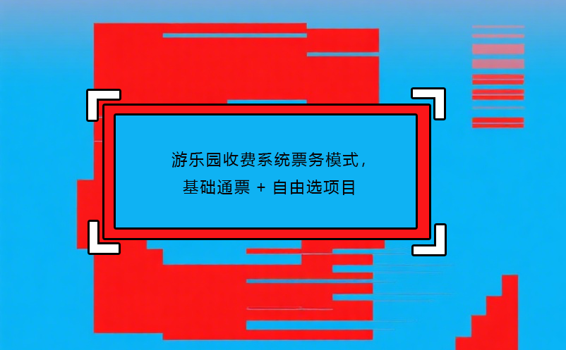 游樂園收費(fèi)系統(tǒng)票務(wù)模式，基礎(chǔ)通票+自由選項(xiàng)目