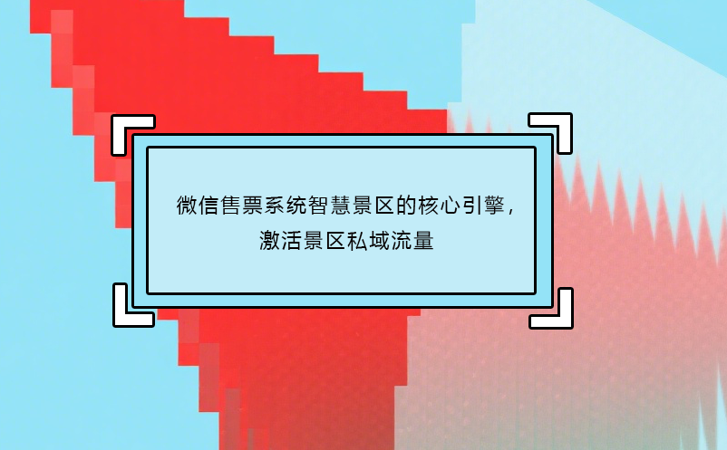 微信售票系統(tǒng)智慧景區(qū)的核心引擎，激活景區(qū)私域流量