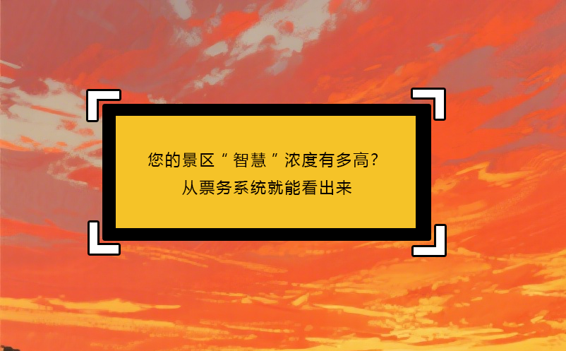 您的景區(qū)“智慧”濃度有多高？從票務(wù)系統(tǒng)就能看出來