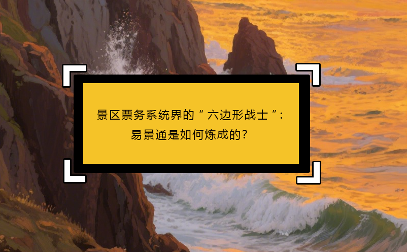 景區(qū)票務(wù)系統(tǒng)界的“六邊形戰(zhàn)士”：易景通是如何煉成的？