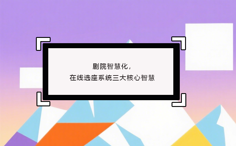 劇院智慧化，在線選座系統(tǒng)三大核心智慧